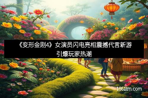 《变形金刚4》女演员闪电亮相震撼代言新游引爆玩家热潮